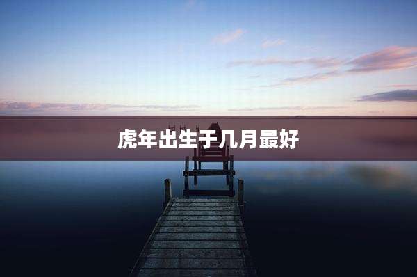 虎年出生于几月最好