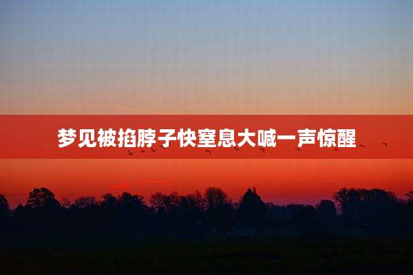 梦见被掐脖子快窒息大喊一声惊醒