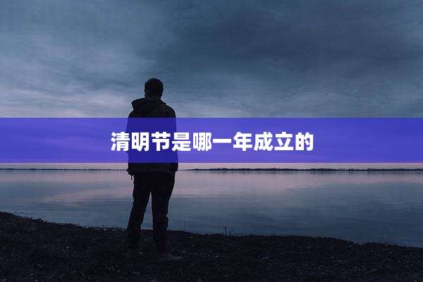 清明节是哪一年成立的