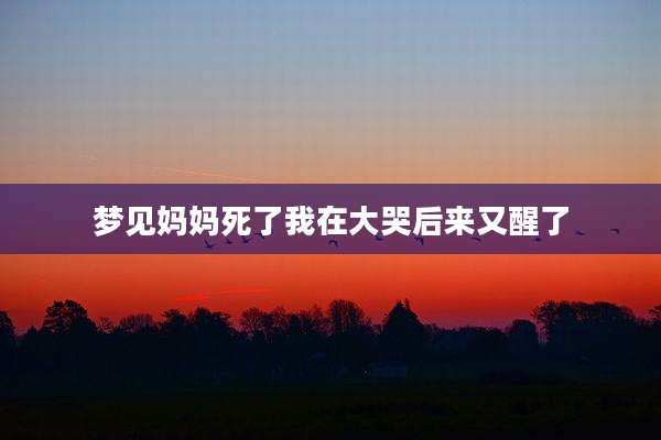 梦见妈妈死了我在大哭后来又醒了