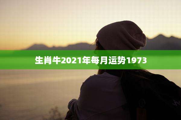 生肖牛2021年每月运势1973