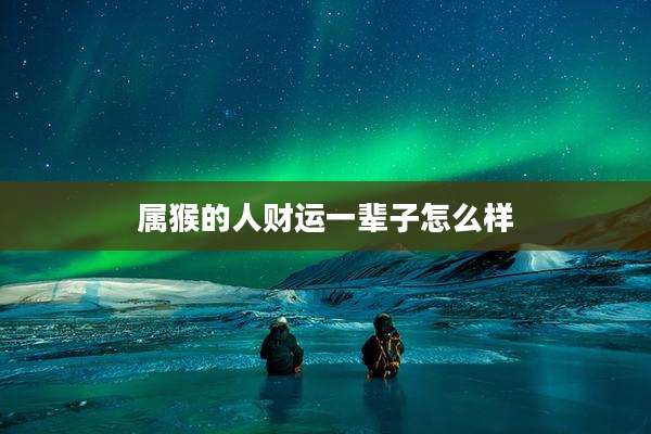 属猴的人财运一辈子怎么样