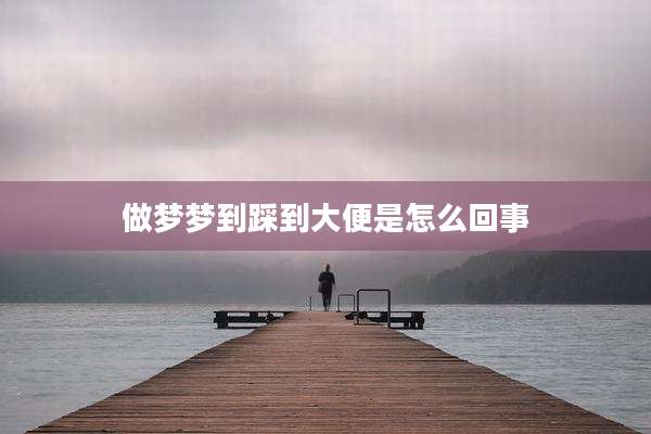 做梦梦到踩到大便是怎么回事