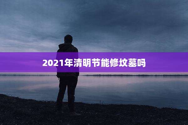 2021年清明节能修坟墓吗