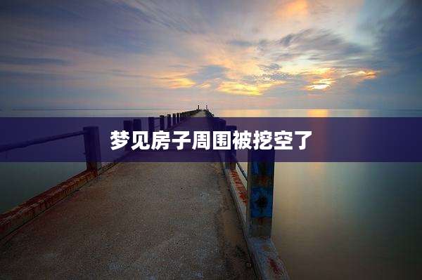 梦见房子周围被挖空了