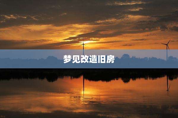 梦见改造旧房