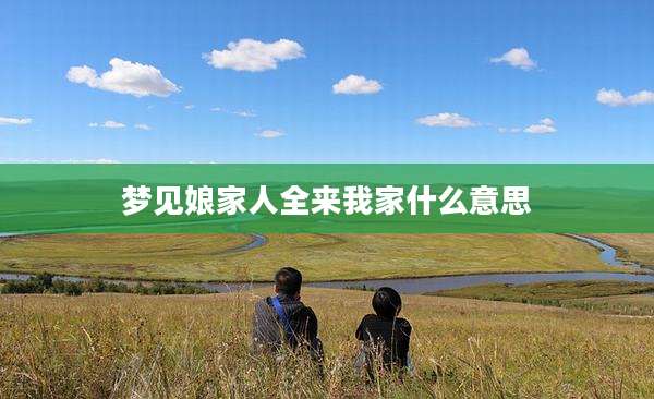 梦见娘家人全来我家什么意思