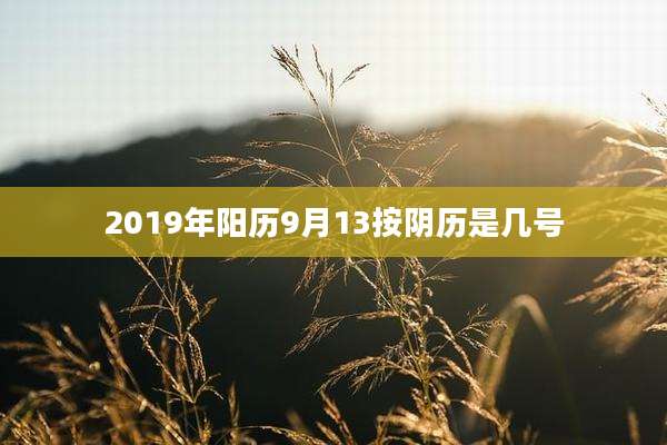 2019年阳历9月13按阴历是几号