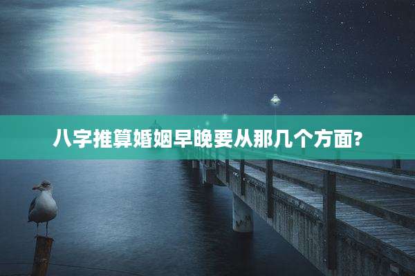 八字推算婚姻早晚要从那几个方面?