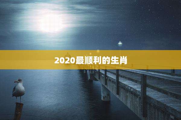2020最顺利的生肖