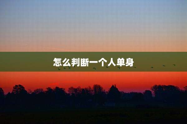 怎么判断一个人单身