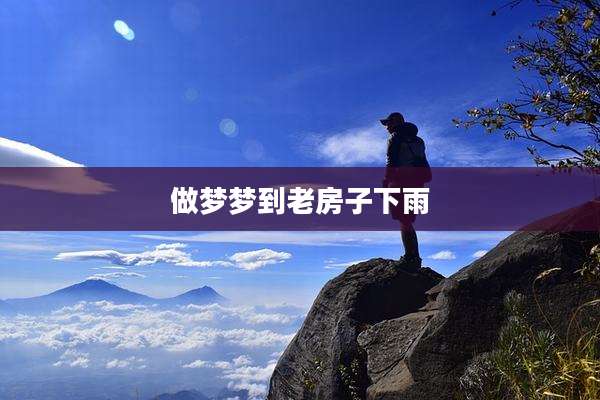 做梦梦到老房子下雨
