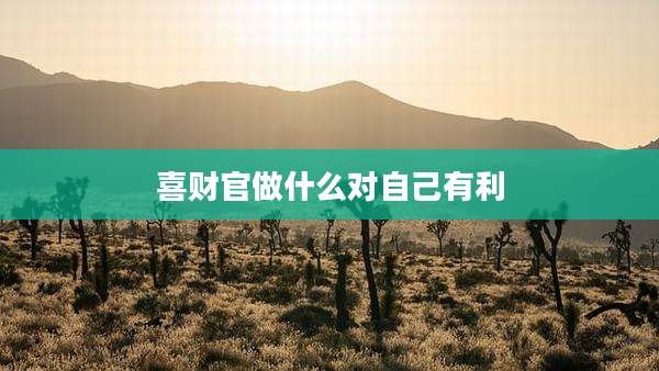 喜财官做什么对自己有利