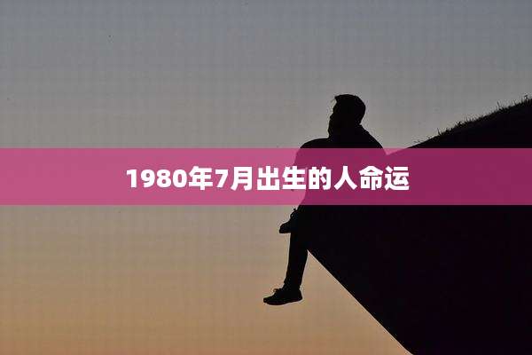 1980年7月出生的人命运