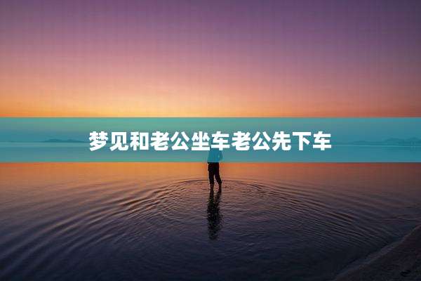梦见和老公坐车老公先下车