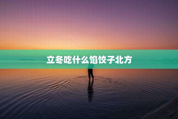 立冬吃什么馅饺子北方