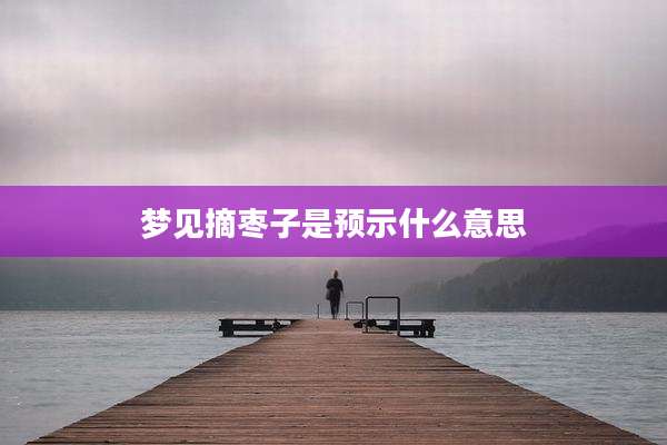 梦见摘枣子是预示什么意思