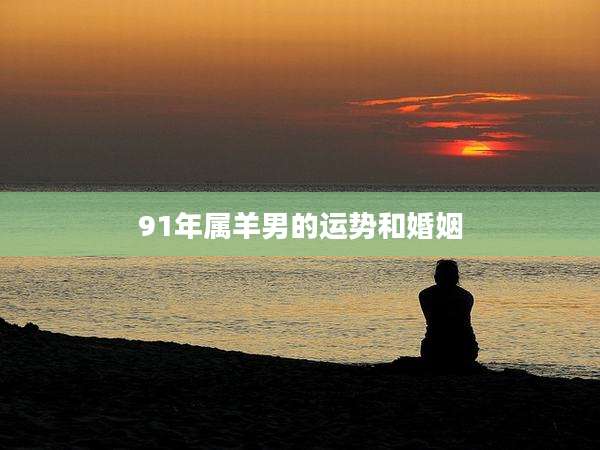 91年属羊男的运势和婚姻