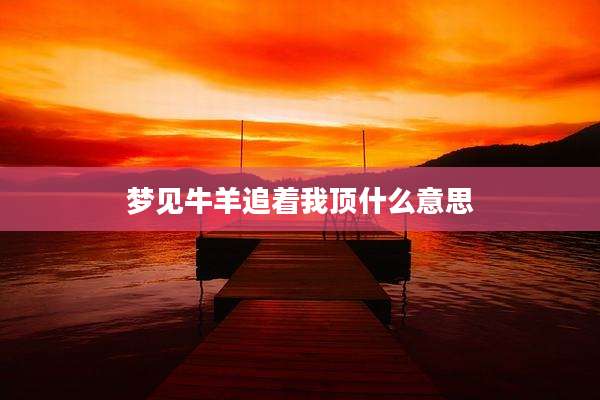 梦见牛羊追着我顶什么意思