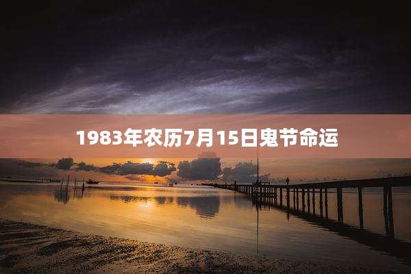 1983年农历7月15日鬼节命运
