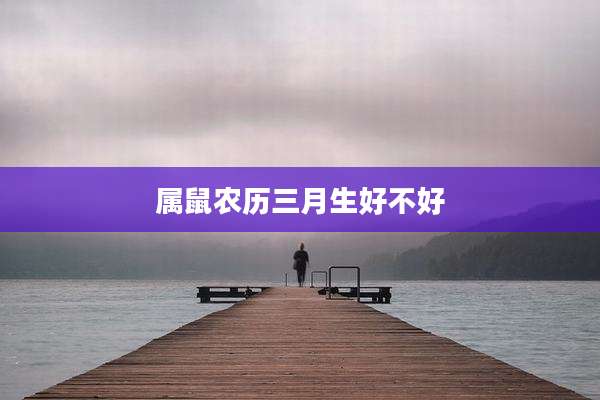 属鼠农历三月生好不好