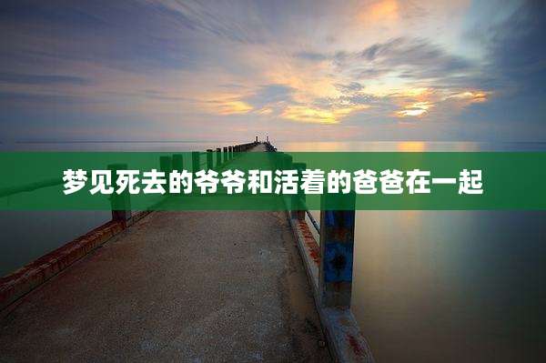 梦见死去的爷爷和活着的爸爸在一起