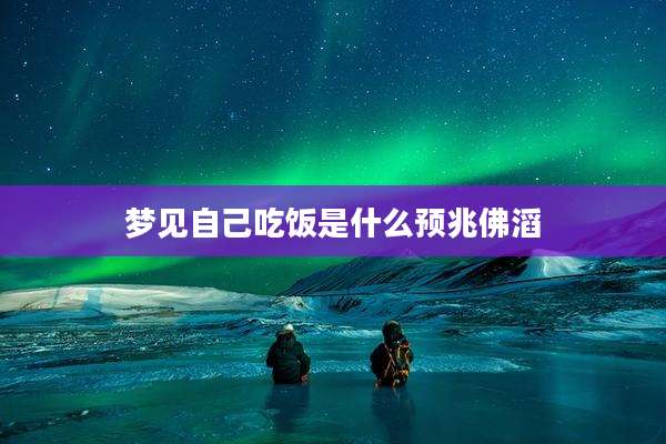 梦见自己吃饭是什么预兆佛滔