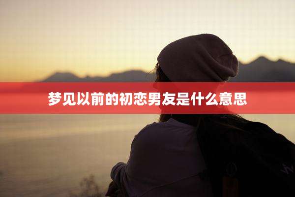 梦见以前的初恋男友是什么意思