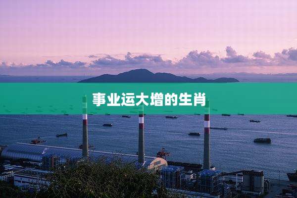 事业运大增的生肖