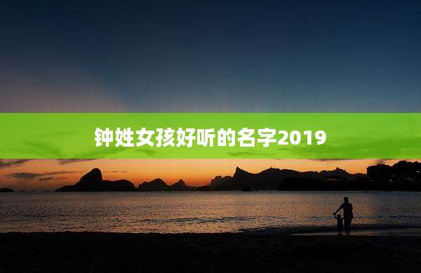 钟姓女孩好听的名字2019