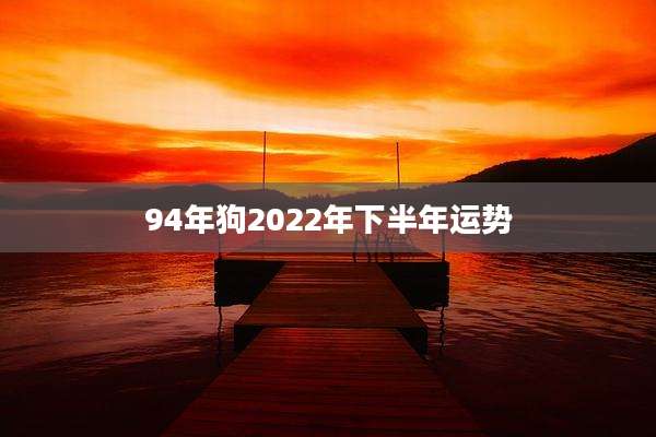 94年狗2022年下半年运势