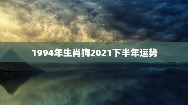1994年生肖狗2021下半年运势