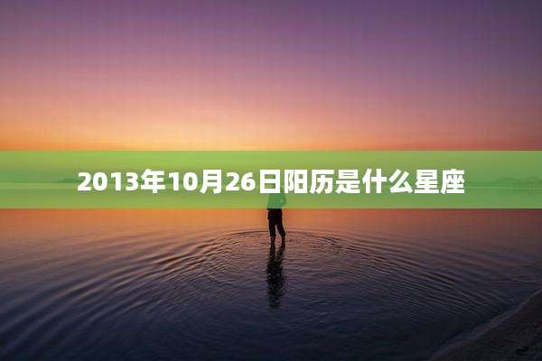 2013年10月26日阳历是什么星座