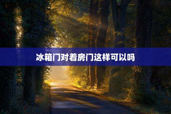 冰箱门对着房门这样可以吗