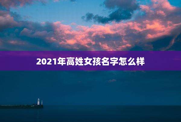 2021年高姓女孩名字怎么样