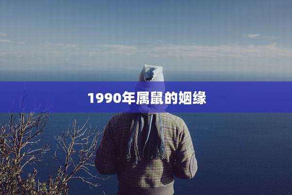 1990年属鼠的姻缘
