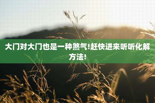 大门对大门也是一种煞气!赶快进来听听化解方法!