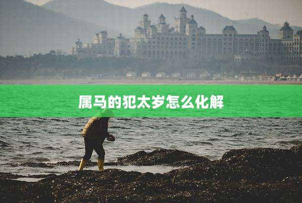 属马的犯太岁怎么化解