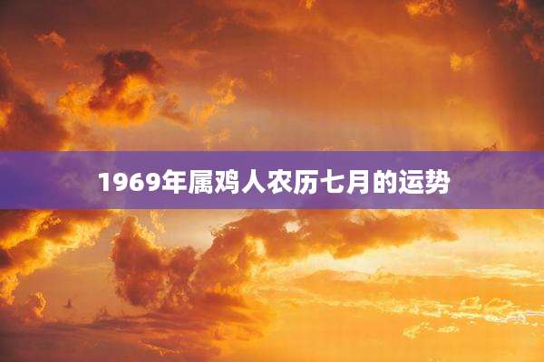 1969年属鸡人农历七月的运势