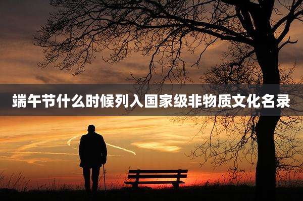 端午节什么时候列入国家级非物质文化名录