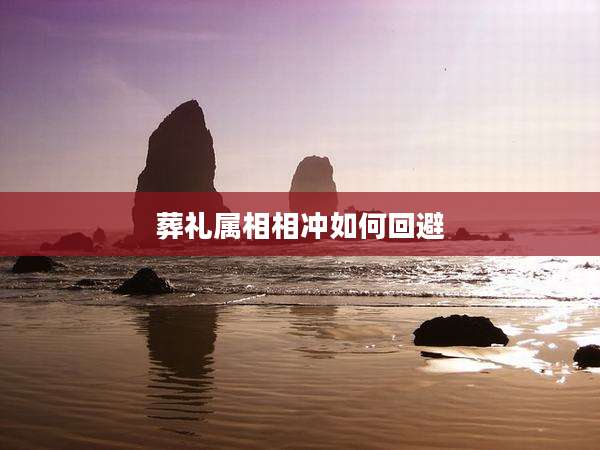 葬礼属相相冲如何回避