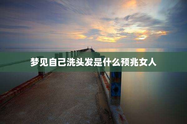 梦见自己洗头发是什么预兆女人