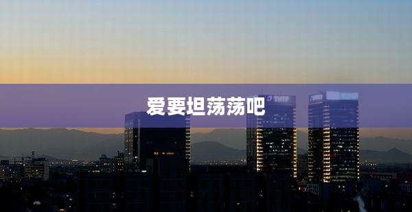 爱要坦荡荡吧