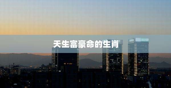 天生富豪命的生肖