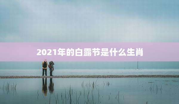 2021年的白露节是什么生肖
