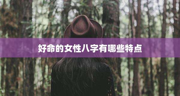 好命的女性八字有哪些特点