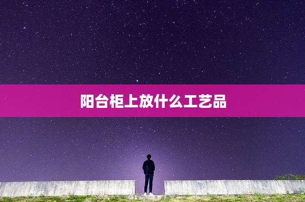 阳台柜上放什么工艺品