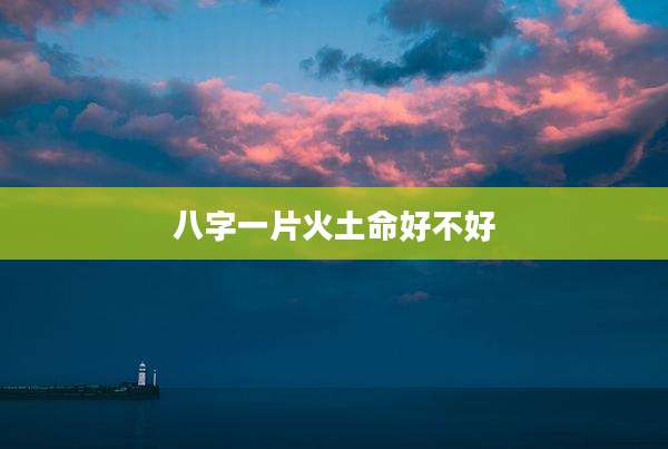 八字一片火土命好不好