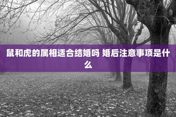 鼠和虎的属相适合结婚吗 婚后注意事项是什么