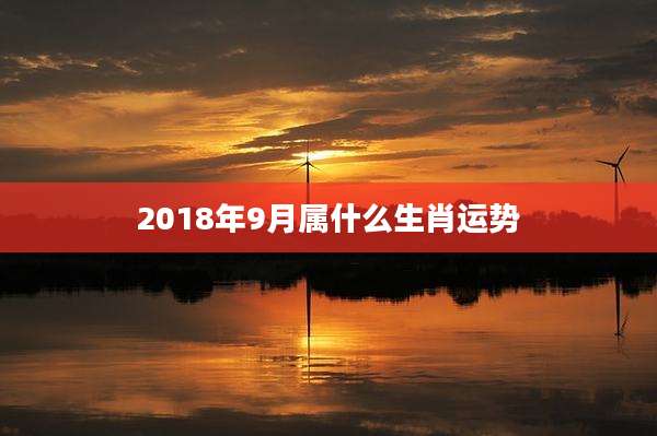 2018年9月属什么生肖运势